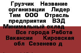 Грузчик › Название организации ­ Лидер Тим, ООО › Отрасль предприятия ­ ВЭД › Минимальный оклад ­ 32 000 - Все города Работа » Вакансии   . Кировская обл.,Сезенево д.